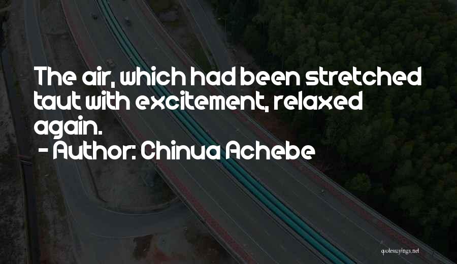 Chinua Achebe Quotes: The Air, Which Had Been Stretched Taut With Excitement, Relaxed Again.