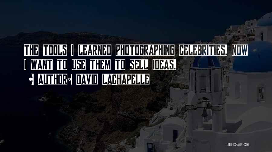David LaChapelle Quotes: The Tools I Learned Photographing Celebrities, Now I Want To Use Them To Sell Ideas.