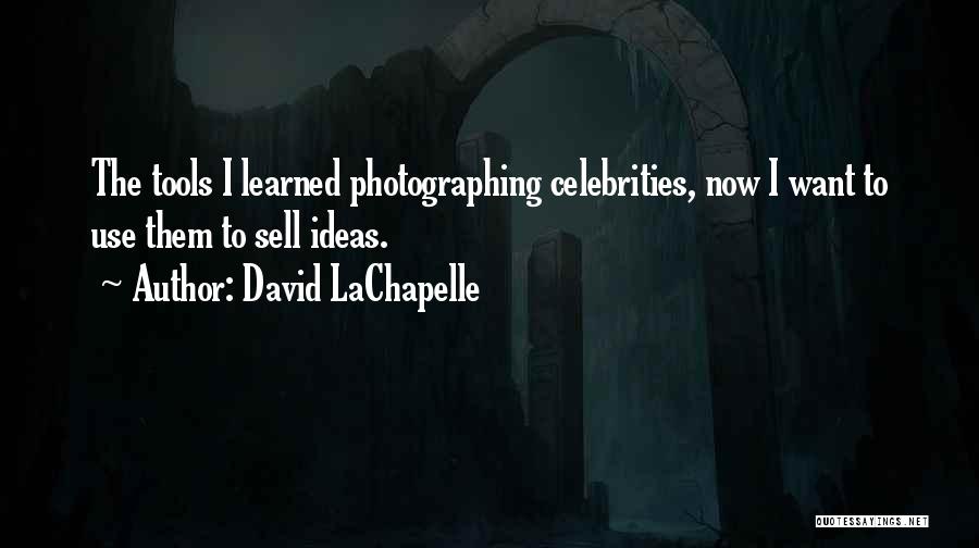 David LaChapelle Quotes: The Tools I Learned Photographing Celebrities, Now I Want To Use Them To Sell Ideas.