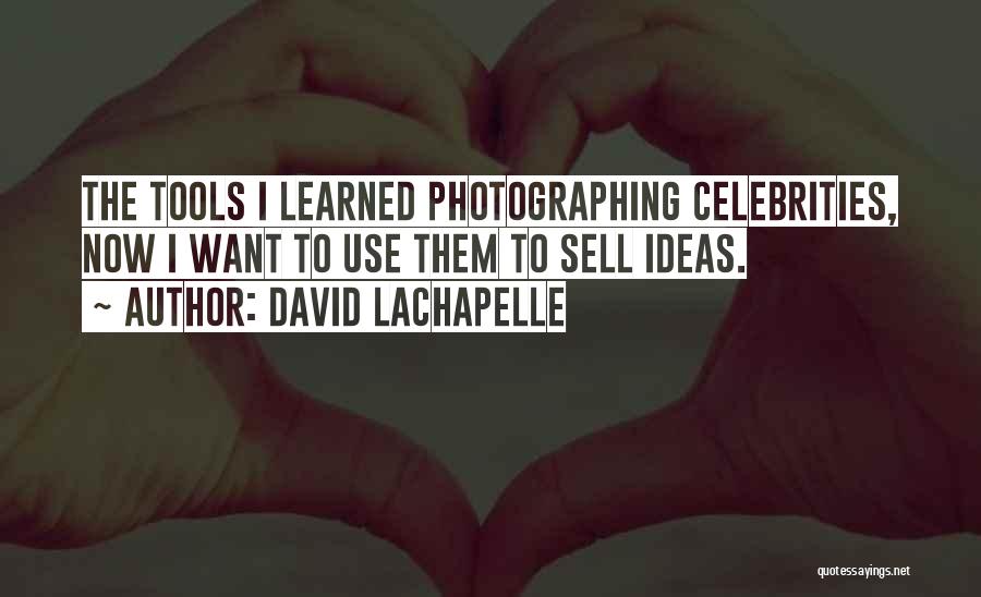 David LaChapelle Quotes: The Tools I Learned Photographing Celebrities, Now I Want To Use Them To Sell Ideas.