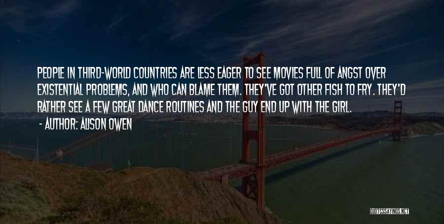 Alison Owen Quotes: People In Third-world Countries Are Less Eager To See Movies Full Of Angst Over Existential Problems, And Who Can Blame