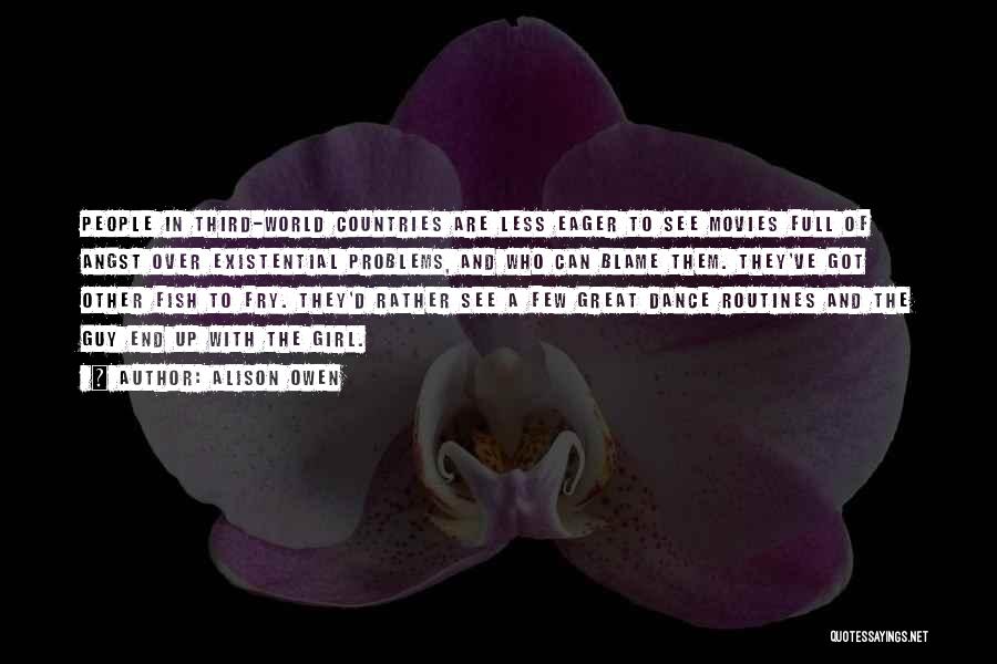 Alison Owen Quotes: People In Third-world Countries Are Less Eager To See Movies Full Of Angst Over Existential Problems, And Who Can Blame