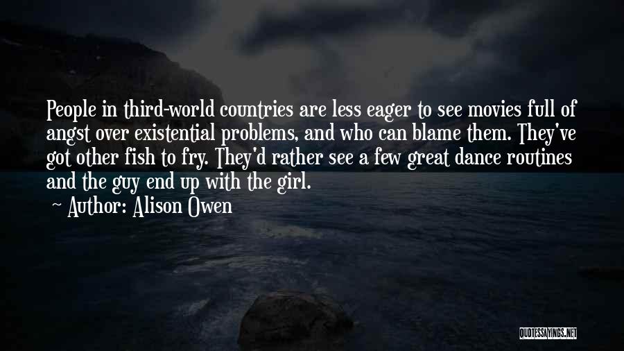 Alison Owen Quotes: People In Third-world Countries Are Less Eager To See Movies Full Of Angst Over Existential Problems, And Who Can Blame