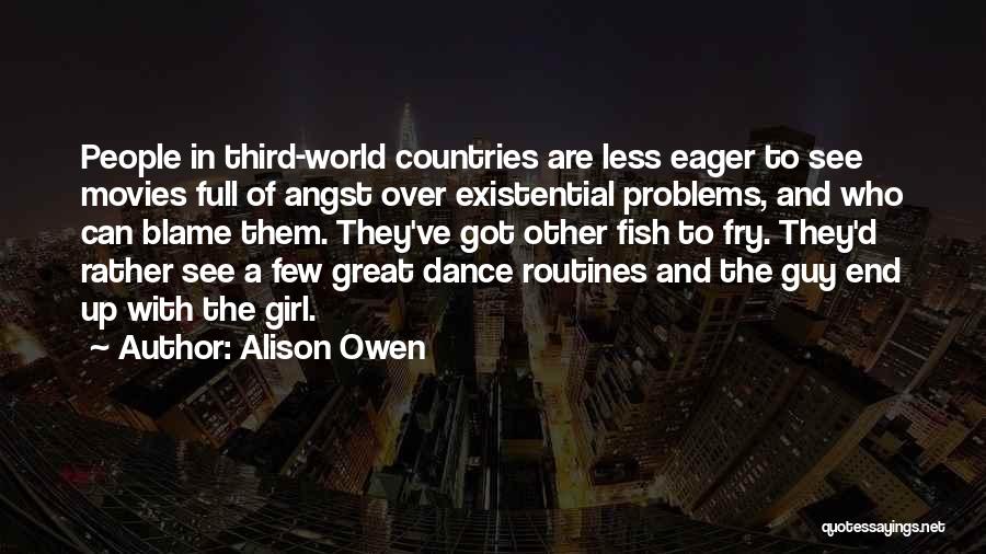 Alison Owen Quotes: People In Third-world Countries Are Less Eager To See Movies Full Of Angst Over Existential Problems, And Who Can Blame