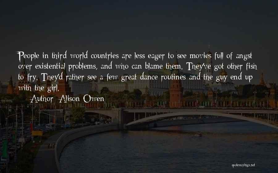 Alison Owen Quotes: People In Third-world Countries Are Less Eager To See Movies Full Of Angst Over Existential Problems, And Who Can Blame