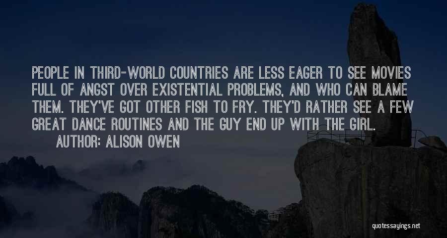 Alison Owen Quotes: People In Third-world Countries Are Less Eager To See Movies Full Of Angst Over Existential Problems, And Who Can Blame