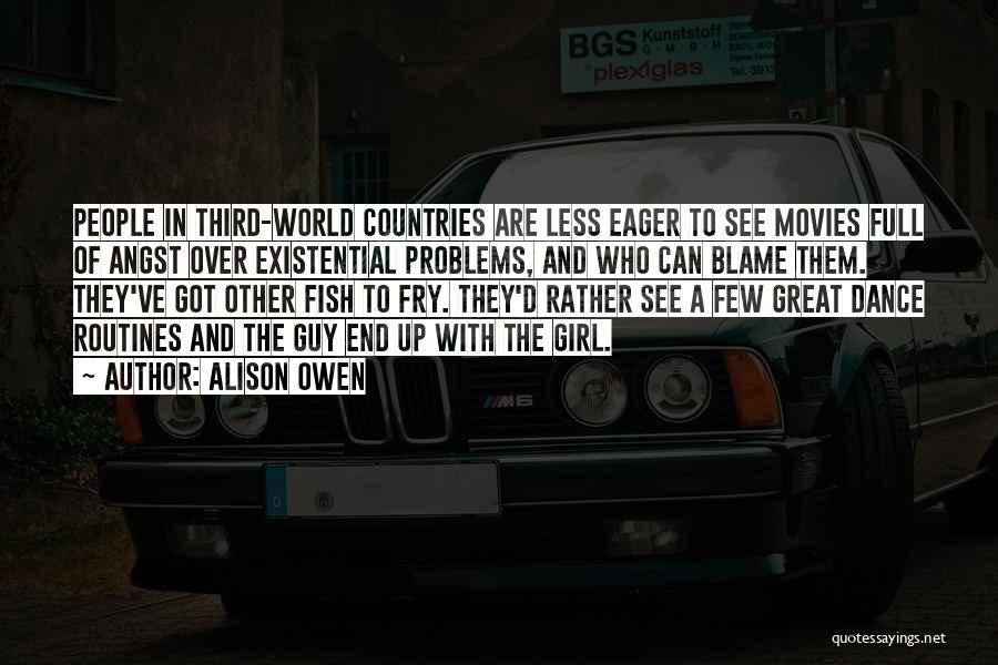 Alison Owen Quotes: People In Third-world Countries Are Less Eager To See Movies Full Of Angst Over Existential Problems, And Who Can Blame