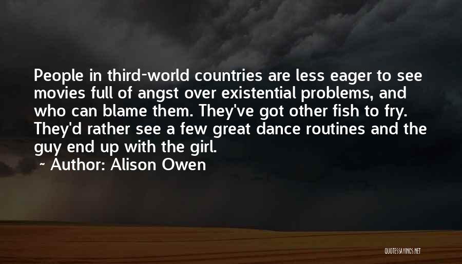 Alison Owen Quotes: People In Third-world Countries Are Less Eager To See Movies Full Of Angst Over Existential Problems, And Who Can Blame