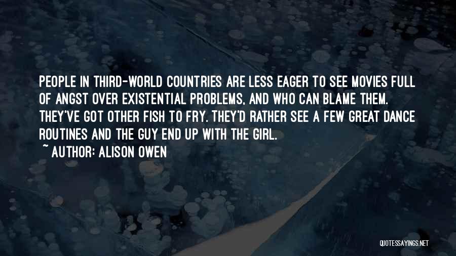 Alison Owen Quotes: People In Third-world Countries Are Less Eager To See Movies Full Of Angst Over Existential Problems, And Who Can Blame