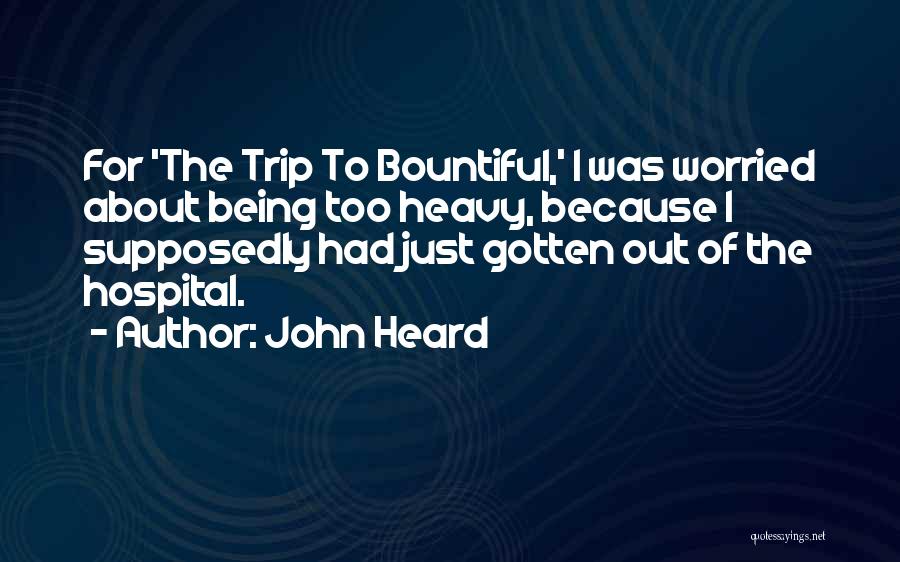 John Heard Quotes: For 'the Trip To Bountiful,' I Was Worried About Being Too Heavy, Because I Supposedly Had Just Gotten Out Of