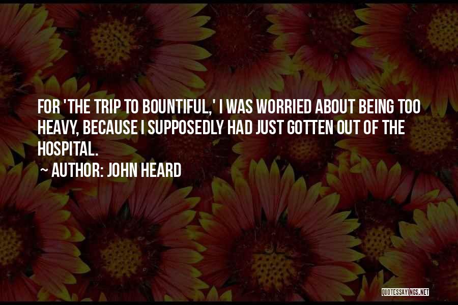 John Heard Quotes: For 'the Trip To Bountiful,' I Was Worried About Being Too Heavy, Because I Supposedly Had Just Gotten Out Of