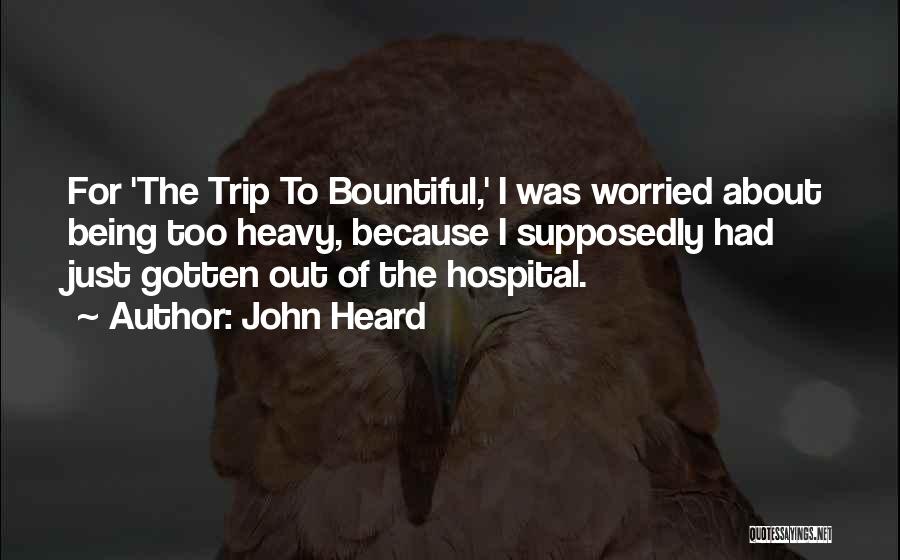 John Heard Quotes: For 'the Trip To Bountiful,' I Was Worried About Being Too Heavy, Because I Supposedly Had Just Gotten Out Of