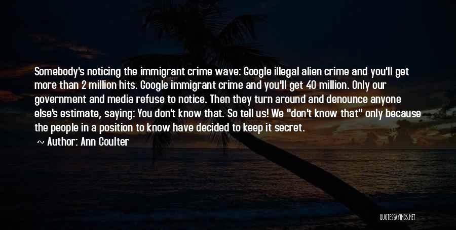 Ann Coulter Quotes: Somebody's Noticing The Immigrant Crime Wave: Google Illegal Alien Crime And You'll Get More Than 2 Million Hits. Google Immigrant