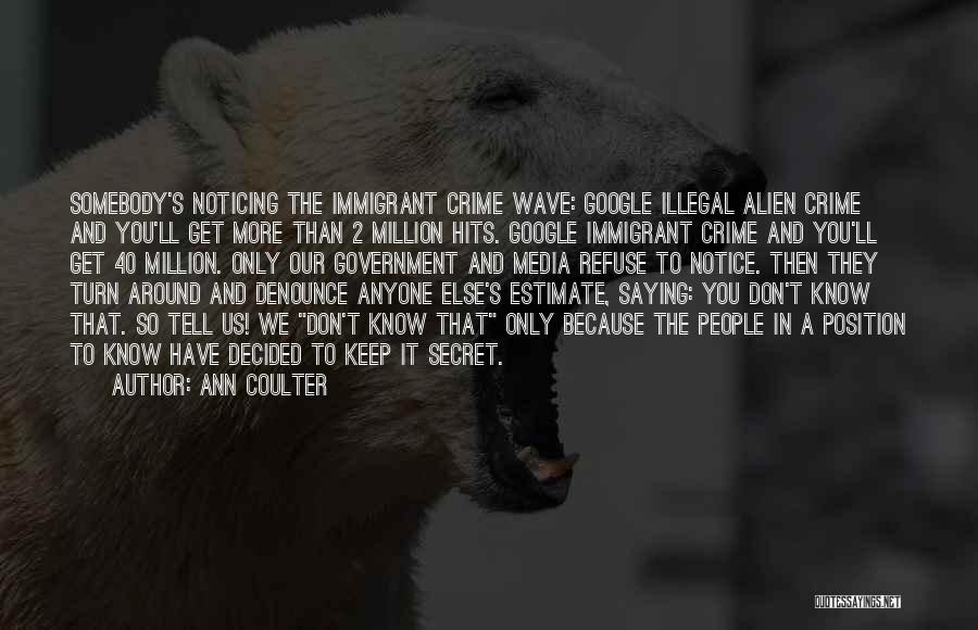 Ann Coulter Quotes: Somebody's Noticing The Immigrant Crime Wave: Google Illegal Alien Crime And You'll Get More Than 2 Million Hits. Google Immigrant