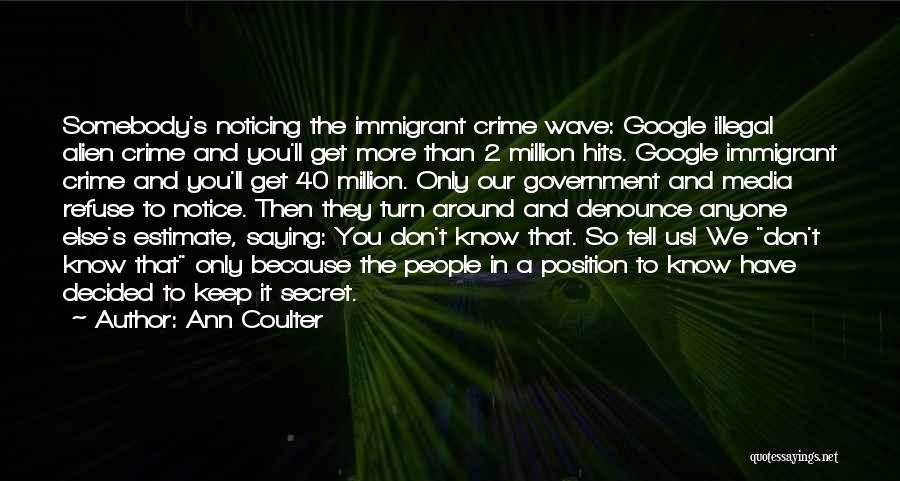 Ann Coulter Quotes: Somebody's Noticing The Immigrant Crime Wave: Google Illegal Alien Crime And You'll Get More Than 2 Million Hits. Google Immigrant