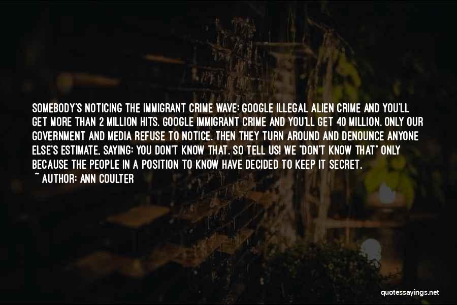 Ann Coulter Quotes: Somebody's Noticing The Immigrant Crime Wave: Google Illegal Alien Crime And You'll Get More Than 2 Million Hits. Google Immigrant