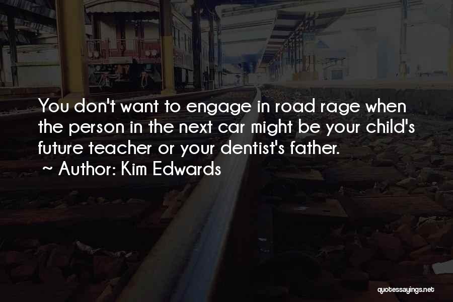 Kim Edwards Quotes: You Don't Want To Engage In Road Rage When The Person In The Next Car Might Be Your Child's Future