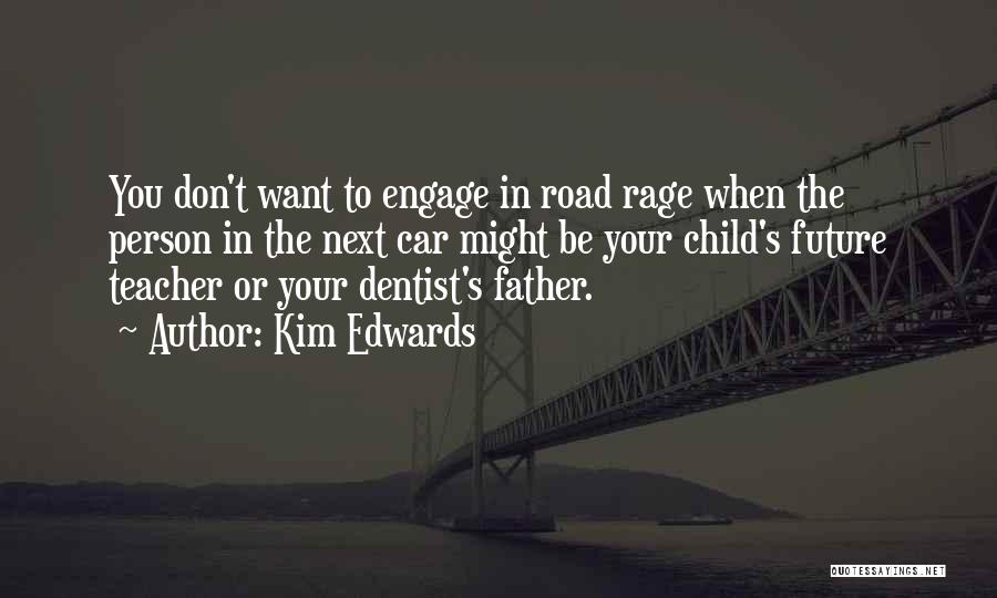 Kim Edwards Quotes: You Don't Want To Engage In Road Rage When The Person In The Next Car Might Be Your Child's Future