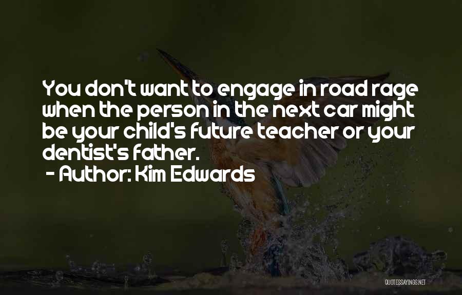 Kim Edwards Quotes: You Don't Want To Engage In Road Rage When The Person In The Next Car Might Be Your Child's Future