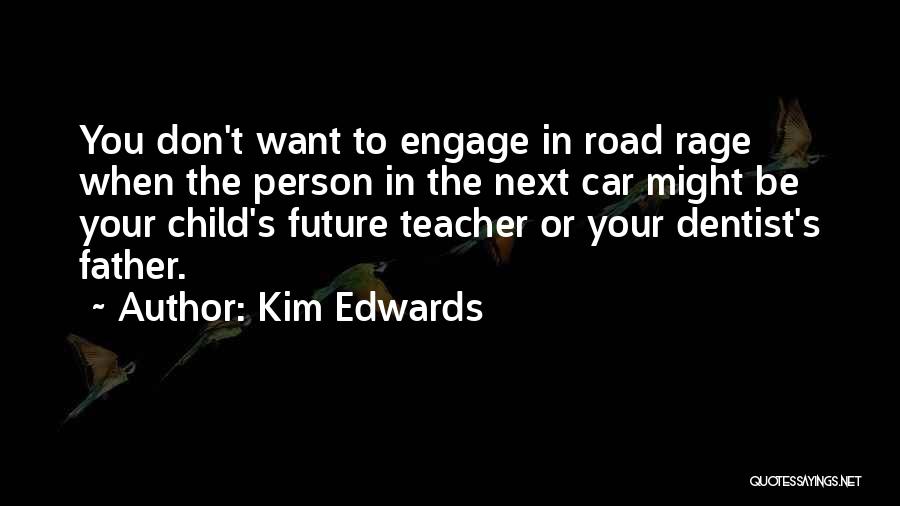 Kim Edwards Quotes: You Don't Want To Engage In Road Rage When The Person In The Next Car Might Be Your Child's Future
