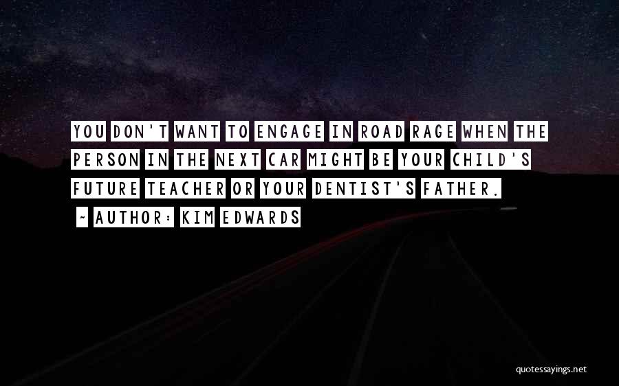 Kim Edwards Quotes: You Don't Want To Engage In Road Rage When The Person In The Next Car Might Be Your Child's Future