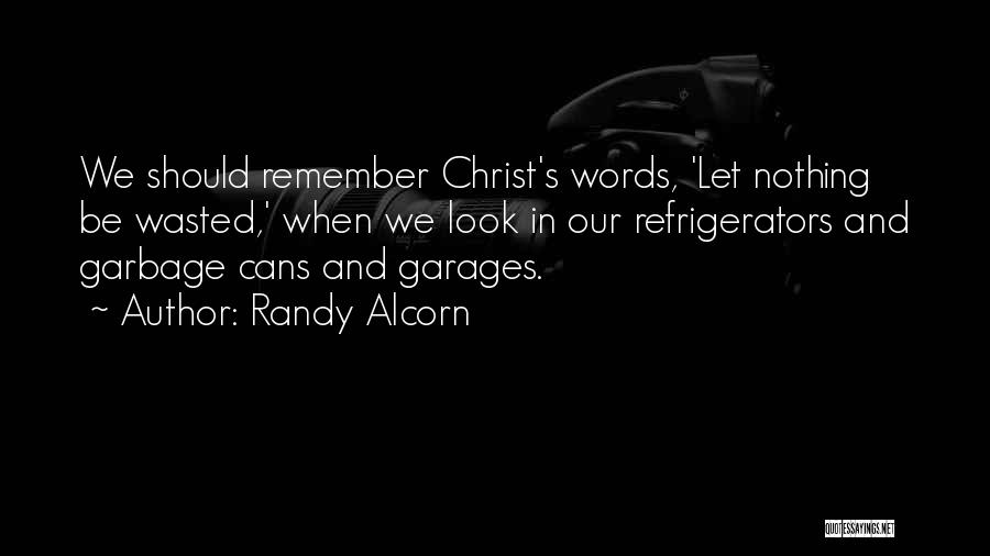 Randy Alcorn Quotes: We Should Remember Christ's Words, 'let Nothing Be Wasted,' When We Look In Our Refrigerators And Garbage Cans And Garages.