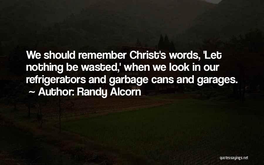 Randy Alcorn Quotes: We Should Remember Christ's Words, 'let Nothing Be Wasted,' When We Look In Our Refrigerators And Garbage Cans And Garages.
