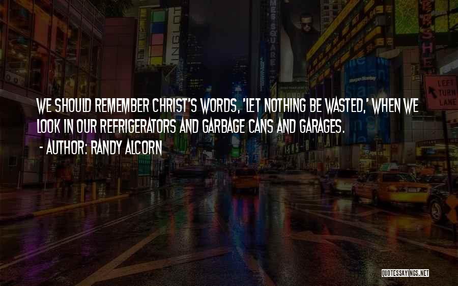 Randy Alcorn Quotes: We Should Remember Christ's Words, 'let Nothing Be Wasted,' When We Look In Our Refrigerators And Garbage Cans And Garages.