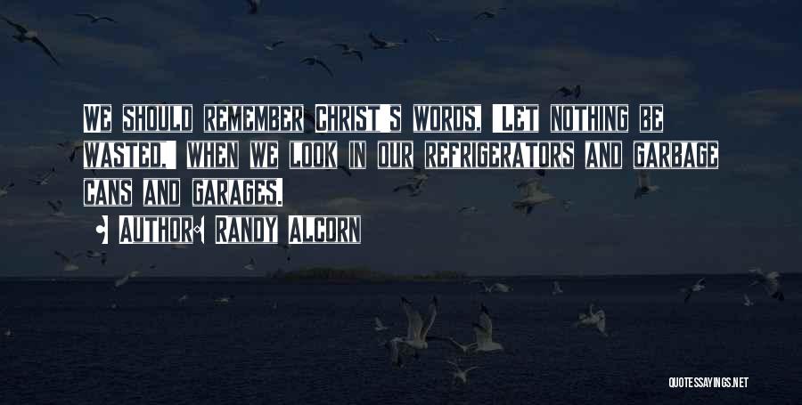 Randy Alcorn Quotes: We Should Remember Christ's Words, 'let Nothing Be Wasted,' When We Look In Our Refrigerators And Garbage Cans And Garages.