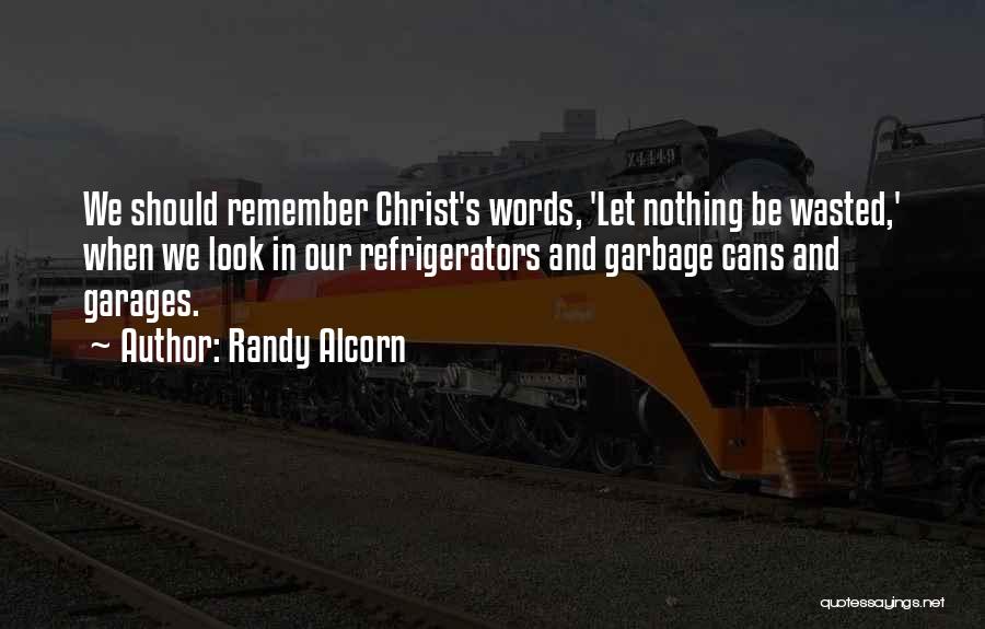 Randy Alcorn Quotes: We Should Remember Christ's Words, 'let Nothing Be Wasted,' When We Look In Our Refrigerators And Garbage Cans And Garages.