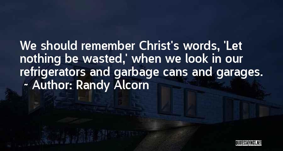 Randy Alcorn Quotes: We Should Remember Christ's Words, 'let Nothing Be Wasted,' When We Look In Our Refrigerators And Garbage Cans And Garages.