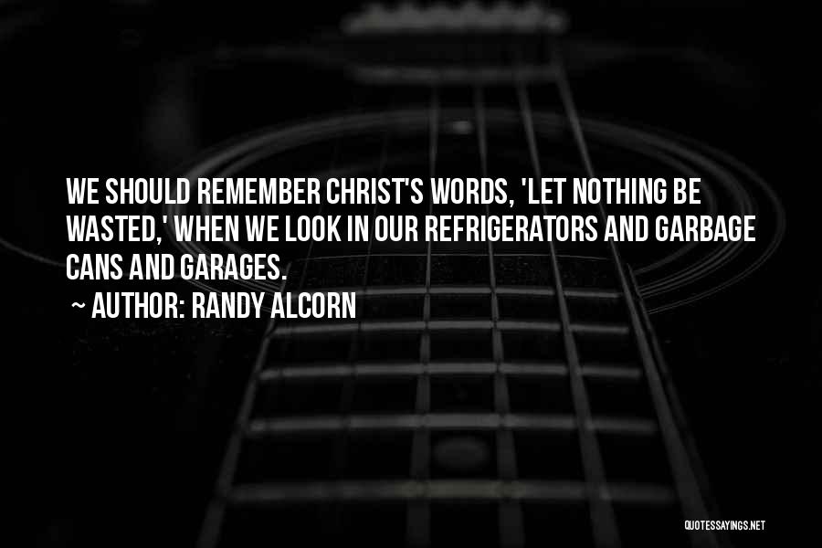 Randy Alcorn Quotes: We Should Remember Christ's Words, 'let Nothing Be Wasted,' When We Look In Our Refrigerators And Garbage Cans And Garages.