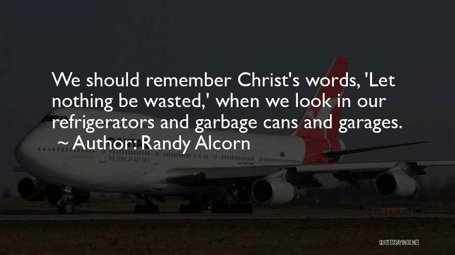 Randy Alcorn Quotes: We Should Remember Christ's Words, 'let Nothing Be Wasted,' When We Look In Our Refrigerators And Garbage Cans And Garages.