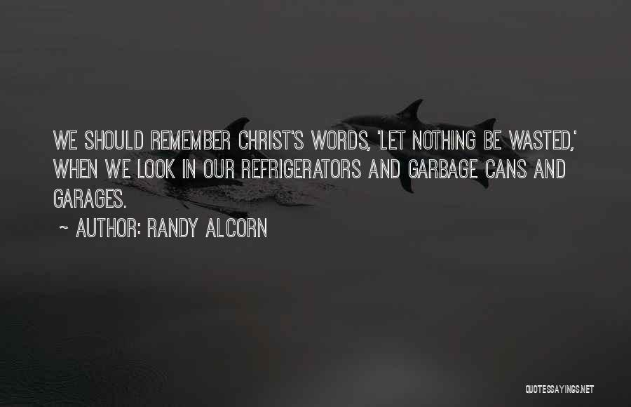 Randy Alcorn Quotes: We Should Remember Christ's Words, 'let Nothing Be Wasted,' When We Look In Our Refrigerators And Garbage Cans And Garages.