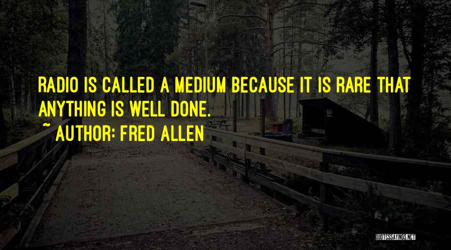 Fred Allen Quotes: Radio Is Called A Medium Because It Is Rare That Anything Is Well Done.
