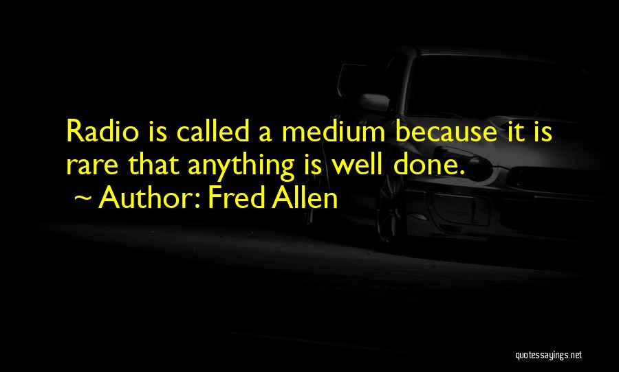 Fred Allen Quotes: Radio Is Called A Medium Because It Is Rare That Anything Is Well Done.