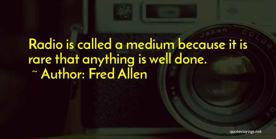 Fred Allen Quotes: Radio Is Called A Medium Because It Is Rare That Anything Is Well Done.