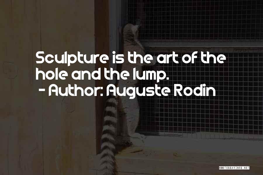 Auguste Rodin Quotes: Sculpture Is The Art Of The Hole And The Lump.
