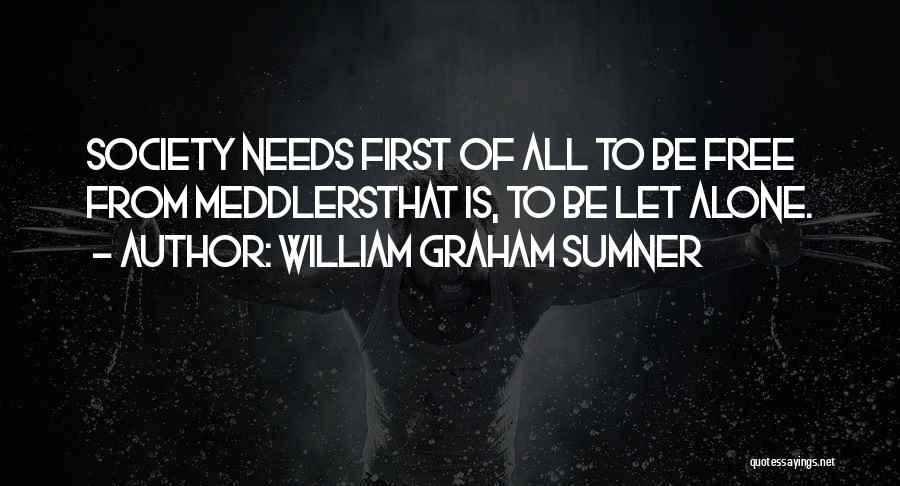 William Graham Sumner Quotes: Society Needs First Of All To Be Free From Meddlersthat Is, To Be Let Alone.
