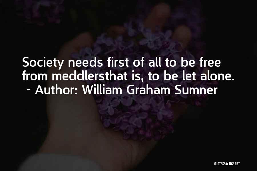William Graham Sumner Quotes: Society Needs First Of All To Be Free From Meddlersthat Is, To Be Let Alone.