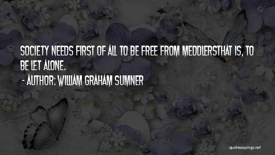 William Graham Sumner Quotes: Society Needs First Of All To Be Free From Meddlersthat Is, To Be Let Alone.