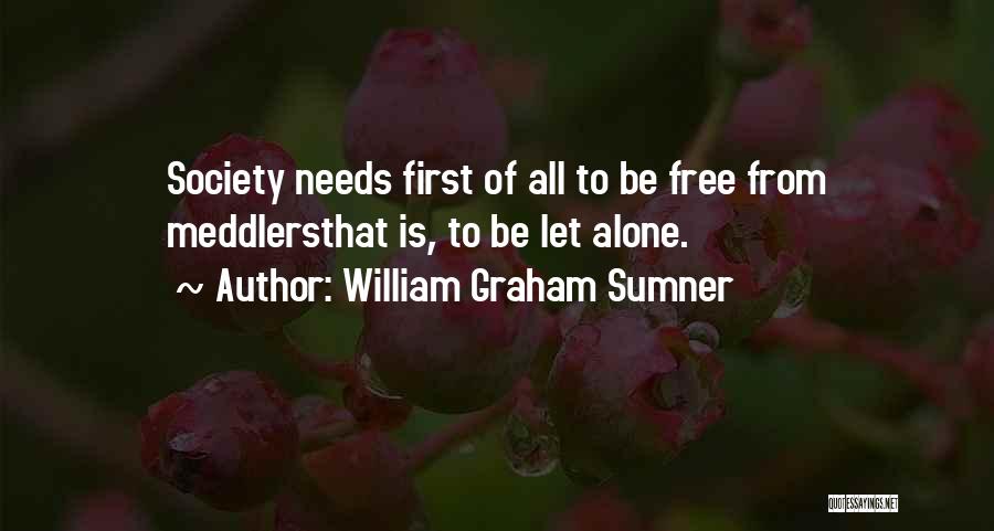 William Graham Sumner Quotes: Society Needs First Of All To Be Free From Meddlersthat Is, To Be Let Alone.