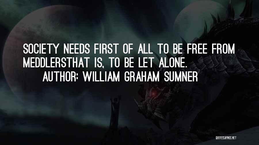 William Graham Sumner Quotes: Society Needs First Of All To Be Free From Meddlersthat Is, To Be Let Alone.