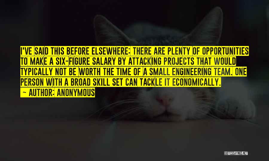 Anonymous Quotes: I've Said This Before Elsewhere: There Are Plenty Of Opportunities To Make A Six-figure Salary By Attacking Projects That Would