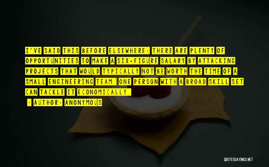 Anonymous Quotes: I've Said This Before Elsewhere: There Are Plenty Of Opportunities To Make A Six-figure Salary By Attacking Projects That Would