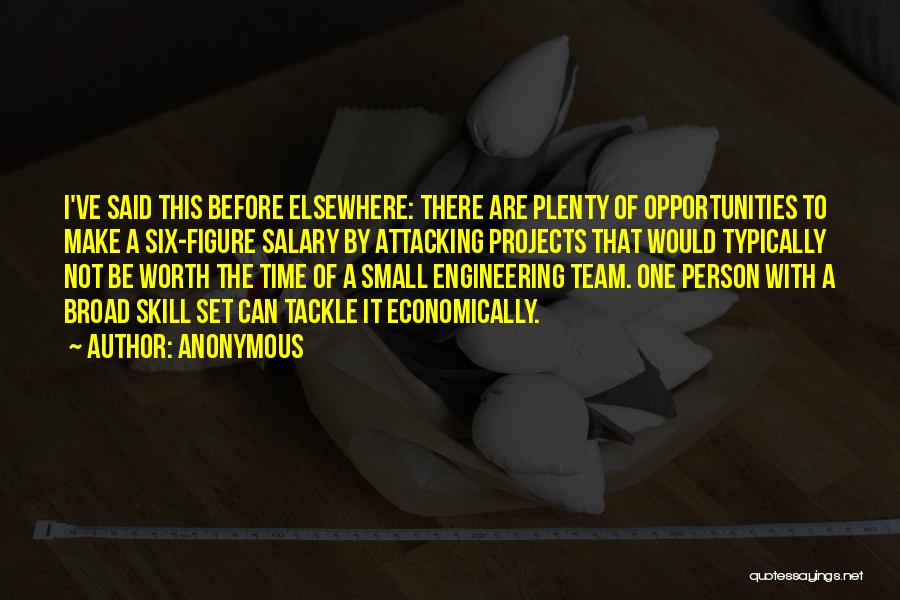 Anonymous Quotes: I've Said This Before Elsewhere: There Are Plenty Of Opportunities To Make A Six-figure Salary By Attacking Projects That Would
