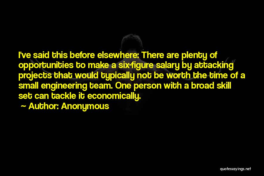 Anonymous Quotes: I've Said This Before Elsewhere: There Are Plenty Of Opportunities To Make A Six-figure Salary By Attacking Projects That Would