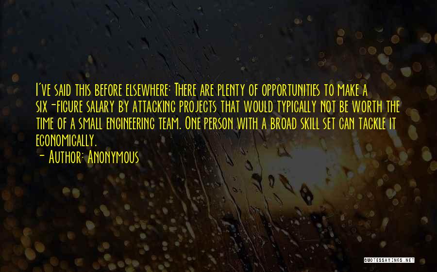 Anonymous Quotes: I've Said This Before Elsewhere: There Are Plenty Of Opportunities To Make A Six-figure Salary By Attacking Projects That Would