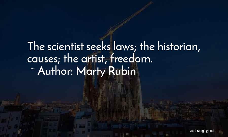 Marty Rubin Quotes: The Scientist Seeks Laws; The Historian, Causes; The Artist, Freedom.