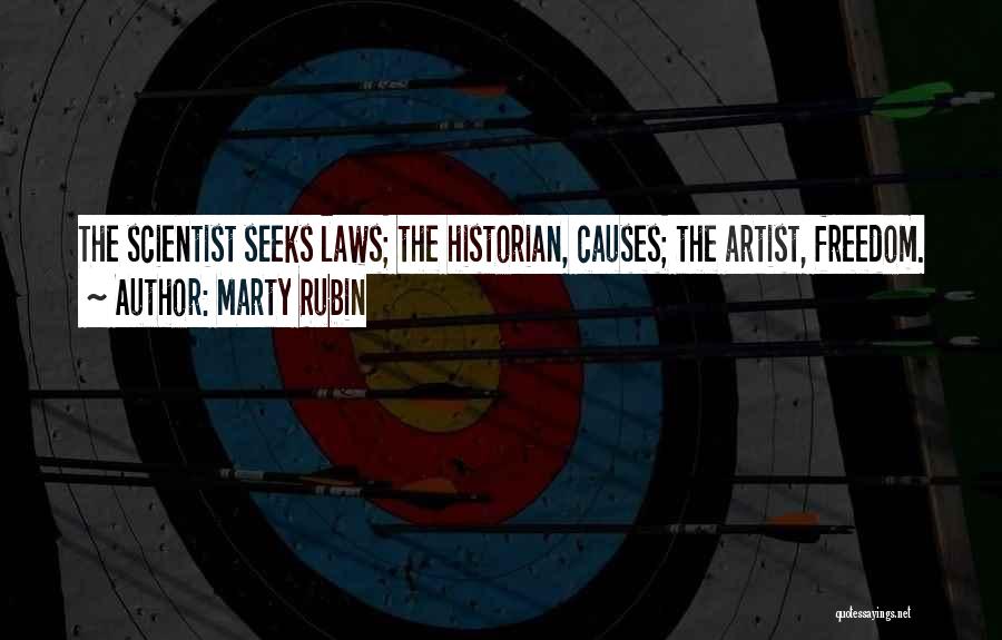 Marty Rubin Quotes: The Scientist Seeks Laws; The Historian, Causes; The Artist, Freedom.